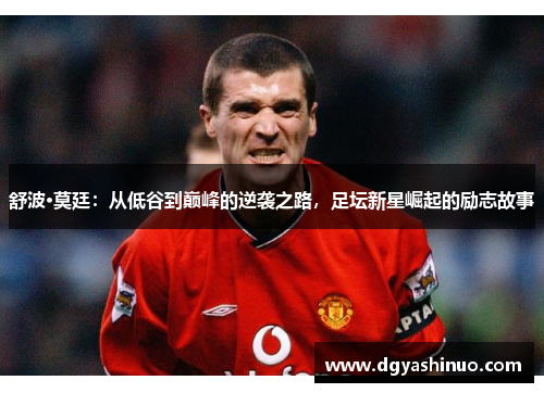 舒波·莫廷：从低谷到巅峰的逆袭之路，足坛新星崛起的励志故事