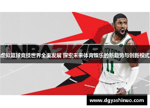 虚拟篮球竞技世界全面发展 探索未来体育娱乐的新趋势与创新模式