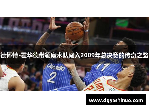 德怀特·霍华德带领魔术队闯入2009年总决赛的传奇之路