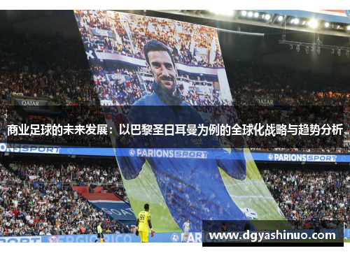 商业足球的未来发展：以巴黎圣日耳曼为例的全球化战略与趋势分析