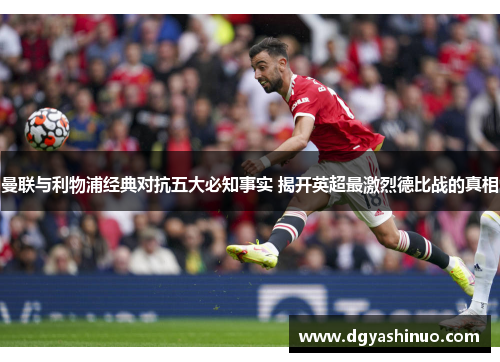 曼联与利物浦经典对抗五大必知事实 揭开英超最激烈德比战的真相