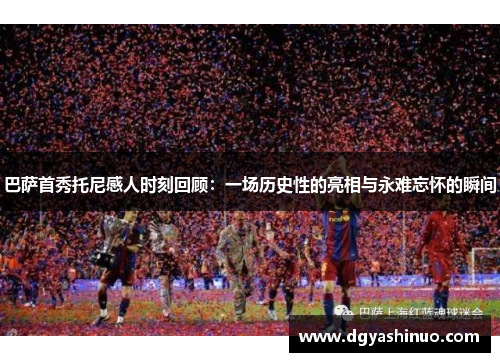 巴萨首秀托尼感人时刻回顾：一场历史性的亮相与永难忘怀的瞬间