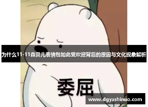 为什么11-11森贝儿表情包如此受欢迎背后的原因与文化现象解析
