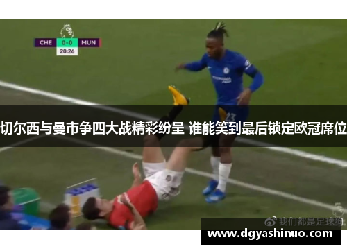 切尔西与曼市争四大战精彩纷呈 谁能笑到最后锁定欧冠席位
