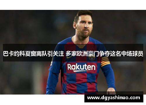 巴卡约科夏窗离队引关注 多家欧洲豪门争夺这名中场球员