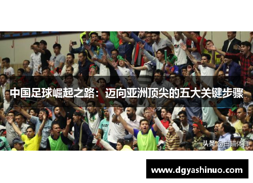 中国足球崛起之路：迈向亚洲顶尖的五大关键步骤