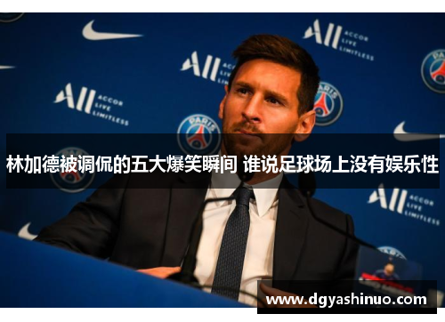 林加德被调侃的五大爆笑瞬间 谁说足球场上没有娱乐性 林加德被调侃的五大爆笑瞬间 谁说足球场上没有娱乐性
