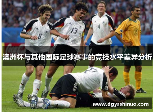 澳洲杯与其他国际足球赛事的竞技水平差异分析